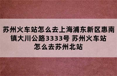 苏州火车站怎么去上海浦东新区惠南镇大川公路3333号 苏州火车站怎么去苏州北站